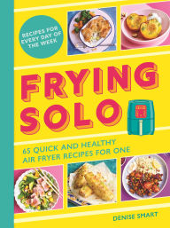Title: Frying Solo: 65 Quick and Healthy Air Fryer Recipes for One, Author: Denise Smart