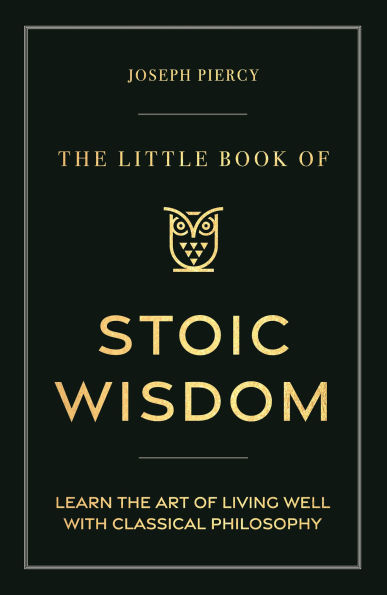 the Little Book of Stoic Wisdom: Learn Art Living Well with Classical Philosophy