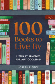 Title: 100 Books to Live By: Literacy Remedies for Any Occasion, Author: Joseph Piercy