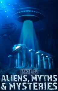 Title: Aliens, Myths and Mysteries, Author: Phil G