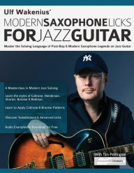 Title: Ulf Wakenius: Master the Soloing Language of Post-Bop & Modern Saxophone Legends on Jazz Guitar, Author: Ulf Wakenius