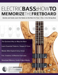 Title: Electric Bass: How To Memorize The Fretboard, Author: Joseph Alexander