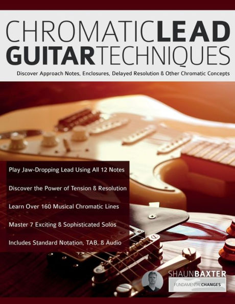 Chromatic Lead Guitar Techniques: Discover Approach Notes, Enclosures, Delayed Resolution & Other Chromatic Concepts