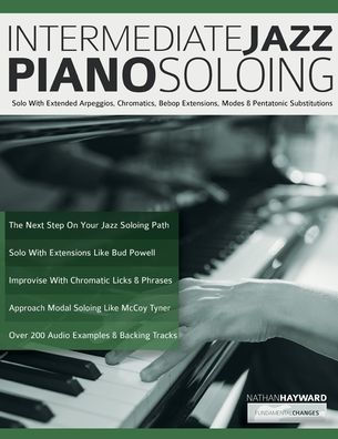 Intermediate Jazz Piano Soloing: Solo With Extended Arpeggios, Chromatics, Bebop Extensions, Modes & Pentatonic Substitutions