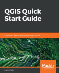 Title: QGIS Quick Start Guide: A beginner's guide to getting started with QGIS 3.4, Author: Andrew Cutts