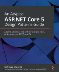 Title: An Atypical ASP.NET Core 5 Design Patterns Guide: A SOLID adventure into architectural principles, design patterns, .NET 5, and C#, Author: Carl-Hugo Marcotte