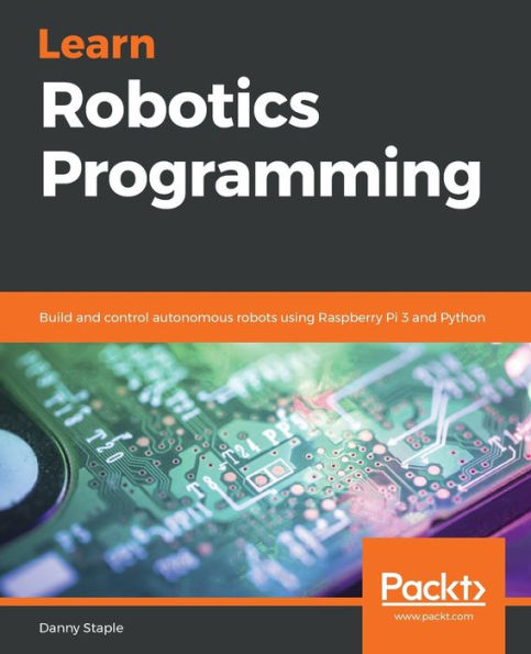 Learn Robotics Programming: Build and control autonomous robots using Raspberry Pi 3 Python