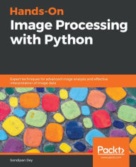 Title: Hands-On Image Processing with Python: Expert techniques for advanced image analysis and effective interpretation of image data, Author: Sandipan Dey
