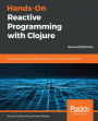 Hands-On Reactive Programming with Clojure: Create asynchronous, event-based, and concurrent applications