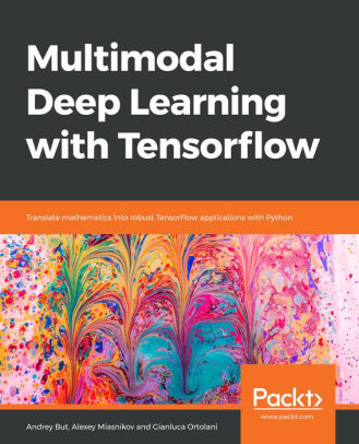 Multimodal Deep Learning with Tensorflow: Translate mathematics into robust TensorFlow applications with Python|Paperback