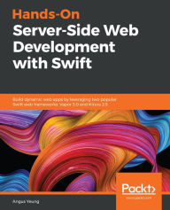 Title: Hands-On Server-Side Web Development with Swift: Build dynamic web apps by leveraging two popular Swift web frameworks: Vapor 3.0 and Kitura 2.5, Author: Angus Yeung