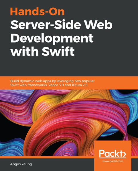 Hands-On Server-Side Web Development with Swift: Build dynamic web apps by leveraging two popular Swift web frameworks: Vapor 3.0 and Kitura 2.5