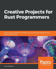 Title: Creative Projects for Rust Programmers: Build exciting projects on domains such as web apps, WebAssembly, games, and parsing, Author: Carlo Milanesi