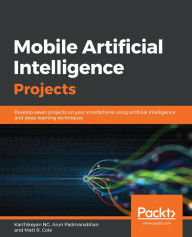 Title: Mobile Artificial Intelligence Projects: Develop seven projects on your smartphone using artificial intelligence and deep learning techniques, Author: Karthikeyan NG