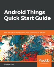 Title: Android Things Quick Start Guide: Build your own smart devices using the Android Things platform, Author: Raul Portales