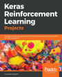 Keras Reinforcement Learning Projects: 9 projects exploring popular reinforcement learning techniques to build self-learning agents