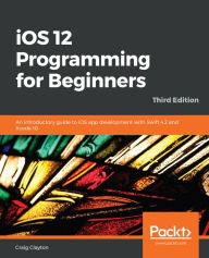 Title: iOS 12 Programming for Beginners: An introductory guide to iOS app development with Swift 4.2 and Xcode 10, 3rd Edition, Author: Craig Clayton