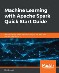 Title: Machine Learning with Apache Spark Quick Start Guide: Uncover patterns, derive actionable insights, and learn from big data using MLlib, Author: Jillur Quddus