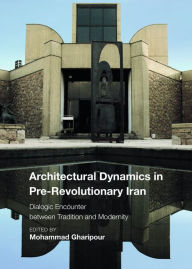 Title: Architectural Dynamics in Pre-Revolutionary Iran: Dialogic Encounter between Tradition and Modernity, Author: Christiane Gruber