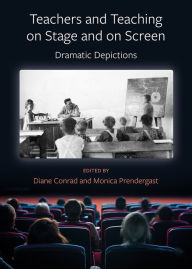 Title: Teachers and Teaching on Stage and on Screen: Dramatic Depictions, Author: Diane Conrad