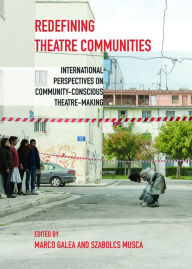 Title: Redefining Theatre Communities: International Perspectives on Community-Conscious Theatre-Making, Author: Marco Galea