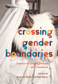 Title: Crossing Gender Boundaries: Fashion to Create, Disrupt and Transcend, Author: Andrew Reilly