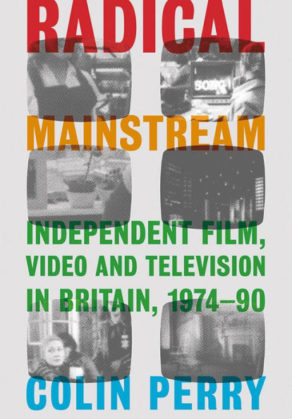 Radical Mainstream: Independent Film, Video and Television Britain, 1974-90