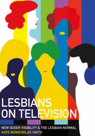 Title: Lesbians on Television: New Queer Visibility & The Lesbian Normal, Author: Kate McNicholas Smith