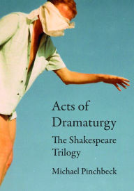 Title: Acts of Dramaturgy: The Shakespeare Trilogy, Author: Michael Pinchbeck