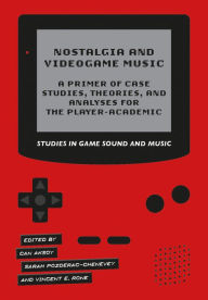 Title: Nostalgia and Videogame Music: A Primer of Case Studies, Theories, and Analyses for the Player-Academic, Author: Vincent E. Rone