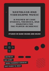 Title: Nostalgia and Videogame Music: A Primer of Case Studies, Theories and Analyses for the Player-Academic, Author: Can Aksoy