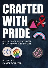 Title: Crafted With Pride: Queer Craft and Activism in Contemporary Britain, Author: Daniel Fountain