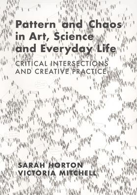 Pattern and Chaos Art, Science Everyday Life: Critical Intersections Creative Practice