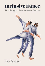 Title: Inclusive Dance: The Story of Touchdown Dance, Author: Katy Dymoke