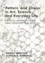 Pattern and Chaos in Art, Science and Everyday Life: Critical Intersections and Creative Practice