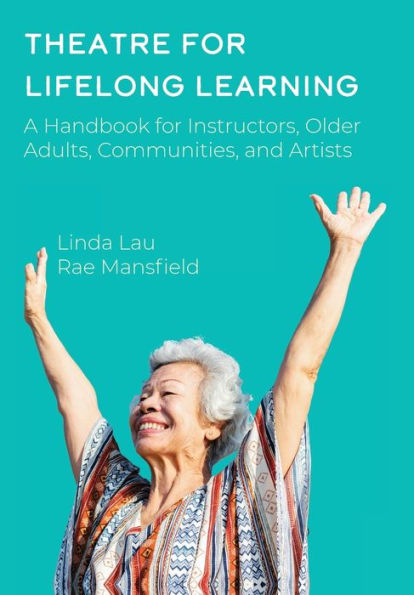 Theatre for Lifelong Learning: A Handbook Instructors, Older Adults, Communities, and Artists