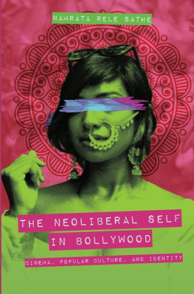 The Neoliberal Self Bollywood: Cinema, Popular Culture, and Identity