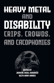 Title: Heavy Metal and Disability: Crips, Crowds, and Cacophonies, Author: Jasmine Hazel Shadrack