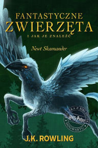 Title: Fantastyczne zwierzeta i jak je znalezc: Harry Potter Ksiazka Z Biblioteki Hogwartu, Author: J. K. Rowling