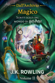 Title: Dall'Archivio Magico (Volume II): Scritti scelti dal mondo di Harry Potter, Author: J. K. Rowling