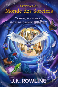 Title: Archives du Monde des Sorciers: Chroniques, notes et récits de l'univers Harry Potter, Author: J. K. Rowling