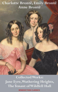Title: Charlotte Brontë, Emily Brontë and Anne Brontë: Collected Works: Jane Eyre, Wuthering Heights, and The Tenant of Wildfell Hall, Author: Charlotte Brontë