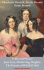 Charlotte Brontë, Emily Brontë and Anne Brontë: Collected Works: Jane Eyre, Wuthering Heights, and The Tenant of Wildfell Hall