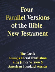 Title: Four Parallel Versions of the Bible New Testament: The Greek, Young's Literal Translation, King James Version, American Standard Version, Side by Side, Author: Benediction Classics
