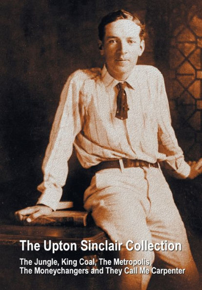 The Upton Sinclair Collection, including (complete and unabridged) Jungle, King Coal, Metropolis, Moneychangers They Call Me Carpenter