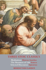 Title: Three Stoic Classics: Meditations by Marcus Aurelius; The Shortness of Life by Seneca; Selected Discourses of Epictetus, Author: Marcus Aurelius