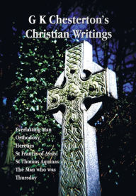 Title: G K Chesterton's Christian Writings (Unabridged): Everlasting Man, Orthodoxy, Heretics, St Francis of Assisi, St. Thomas Aquinas and the Man Who Was T, Author: G. K. Chesterton