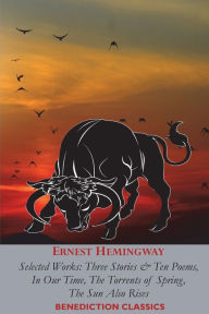 Title: Ernest Hemingway: Selected Works: Three Stories & Ten Poems, In Our Time, The Torrents of Spring, The Sun Also Rises, Author: Ernest Hemingway