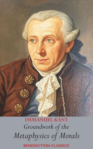 Groundwork of the Metaphysics of Morals: (Fundamental Principles of the Metaphysic of Morals)