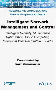 Title: Intelligent Network Management and Control: Intelligent Security, Multi-criteria Optimization, Cloud Computing, Internet of Vehicles, Intelligent Radio, Author: Badr Benmammar